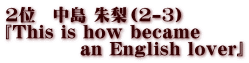 2位 中島 朱梨(2-3) 『This is how became an English lover』