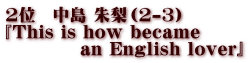 2位　中島 朱梨（2-3） 『This is how became             an English lover』