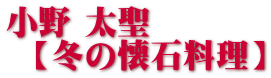 小野 太聖 【冬の懐石料理】