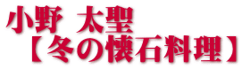 小野 太聖    【冬の懐石料理】