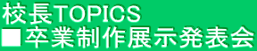校長TOPICS ■卒業制作展示発表会