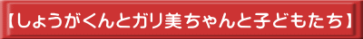 【しょうがくんとガリ美ちゃんと子どもたち】