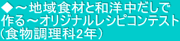 ◆～地域食材と和洋中だしで 作る～オリジナルレシピコンテスト (食物調理科2年）