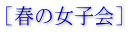 ［春の女子会］