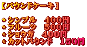 【パウンドケーキ】  ＊シンプル　400円　　 ＊フルーツ　500円 ＊ショウガ　400円 ＊カットパウンド　150円