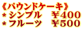 《パウンドケーキ》 *シンプル ¥400 *フルーツ ¥500