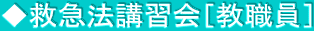 ◆救急法講習会［教職員］