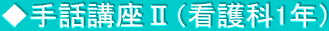 ◆手話講座Ⅱ（看護科1年）