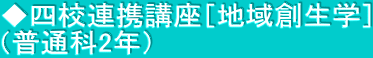 ◆四校連携講座［地域創生学］ （普通科2年）
