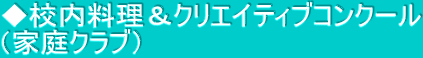 ◆校内料理＆クリエイティブコンクール （家庭クラブ）