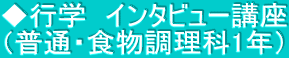 ◆行学　インタビュー講座 （普通・食物調理科1年）