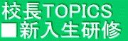校長TOPICS　 ■新入生研修