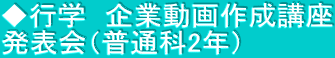 ◆行学　企業動画作成講座 発表会（普通科2年）