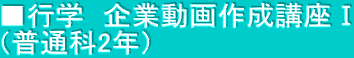■行学　企業動画作成講座Ⅰ （普通科2年）