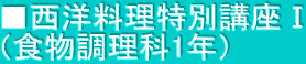 ■西洋料理特別講座Ⅰ （食物調理科1年）