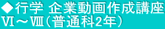 ◆行学 企業動画作成講座 Ⅵ～Ⅷ（普通科2年）