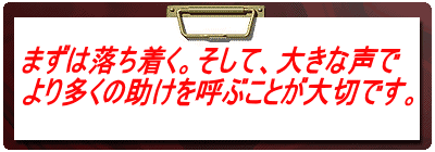 まずは落ち着く。そして、大きな声で より多くの助けを呼ぶことが大切です。