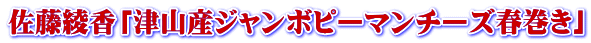 佐藤綾香「津山産ジャンボピーマンチーズ春巻き」