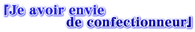 uJe avoir envie               de confectionneurv