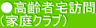 ●高齢者宅訪問 （家庭クラブ）