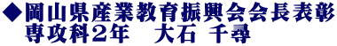 ◆岡山県産業教育振興会会長表彰 　専攻科2年　大石 千尋