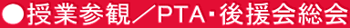 ●授業参観／PTA・後援会総会