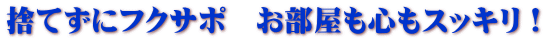 捨てずにフクサポ　お部屋も心もスッキリ！