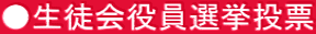 ●生徒会役員選挙投票