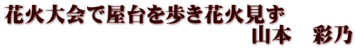 花火大会で屋台を歩き花火見ず 　　　　　　　　　　　　山本　彩乃