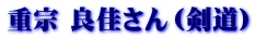 重宗 良佳さん(剣道)