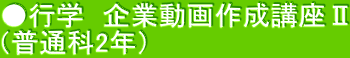 ●行学　企業動画作成講座Ⅱ （普通科2年）