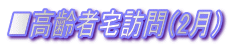 ■高齢者宅訪問（2月） 