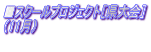 ■スクールプロジェクト［県大会］ （11月）  