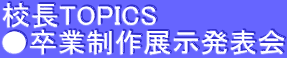 校長TOPICS ●卒業制作展示発表会