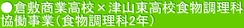 ●倉敷商業高校×津山東高校食物調理科 協働事業（食物調理科2年）