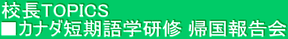 校長TOPICS ■カナダ短期語学研修 帰国報告会