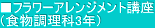 ■フラワーアレンジメント講座 （食物調理科3年）