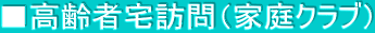 ■高齢者宅訪問（家庭クラブ）