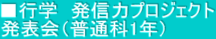■行学　発信力プロジェクト 発表会（普通科1年）