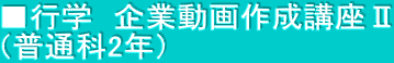■行学　企業動画作成講座Ⅱ （普通科2年）