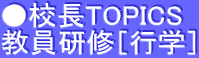 ●校長TOPICS 教員研修［行学］