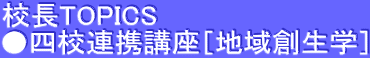 校長TOPICS ●四校連携講座［地域創生学］