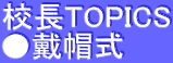 校長TOPICS ●戴帽式 