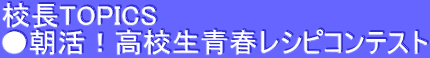 校長TOPICS ●朝活！高校生青春レシピコンテスト