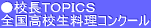 ●校長ＴＯＰＩＣＳ 全国高校生料理コンクール