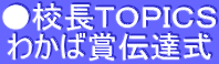 ●校長ＴＯＰＩＣＳ わかば賞伝達式