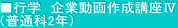 ■行学　企業動画作成講座Ⅳ （普通科2年）