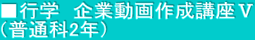 ■行学　企業動画作成講座Ⅴ （普通科2年）