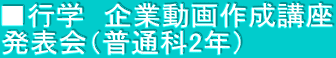 ■行学　企業動画作成講座 発表会（普通科2年）