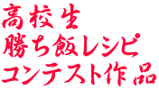 高校生 勝ち飯レシピ コンテスト作品